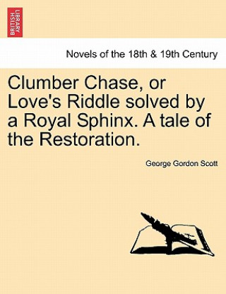 Könyv Clumber Chase, or Love's Riddle Solved by a Royal Sphinx. a Tale of the Restoration. George Gordon Scott