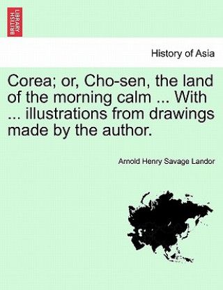 Carte Corea; Or, Cho-Sen, the Land of the Morning Calm ... with ... Illustrations from Drawings Made by the Author. Arnold Henry Savage Landor