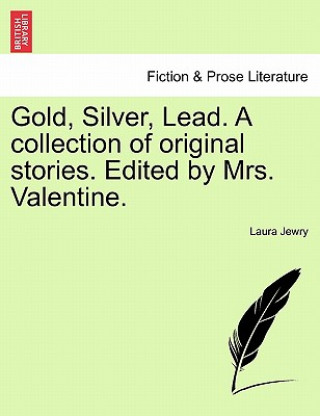 Книга Gold, Silver, Lead. a Collection of Original Stories. Edited by Mrs. Valentine. Laura Jewry