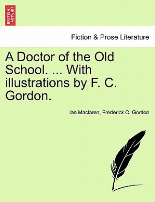 Książka Doctor of the Old School. ... with Illustrations by F. C. Gordon. Frederick C Gordon