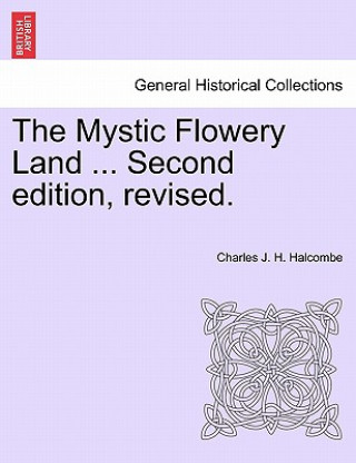 Kniha Mystic Flowery Land ... Second Edition, Revised. Charles J H Halcombe