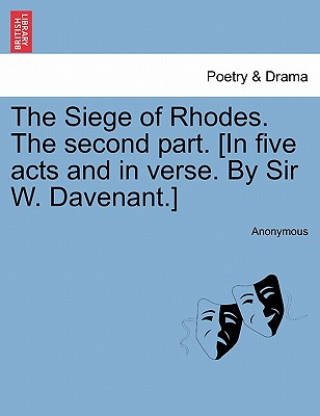 Kniha Siege of Rhodes. the Second Part. [In Five Acts and in Verse. by Sir W. Davenant.] Anonymous