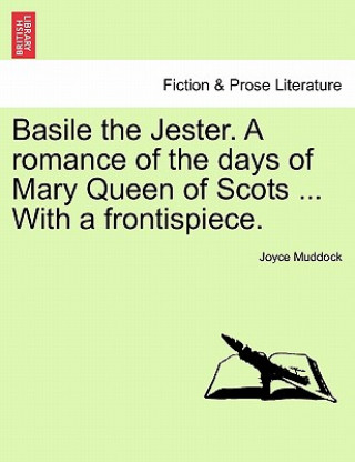 Carte Basile the Jester. a Romance of the Days of Mary Queen of Scots ... with a Frontispiece. Joyce Muddock
