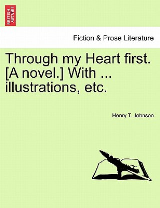 Knjiga Through My Heart First. [A Novel.] with ... Illustrations, Etc. Henry T Johnson