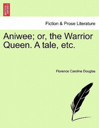 Kniha Aniwee; Or, the Warrior Queen. a Tale, Etc. Florence Caroline Douglas