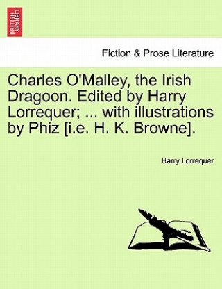 Buch Charles O'Malley, the Irish Dragoon. Edited by Harry Lorrequer; ... with Illustrations by Phiz [I.E. H. K. Browne]. Harry Lorrequer