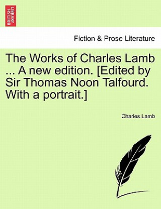 Książka Works of Charles Lamb ... A new edition. [Edited by Sir Thomas Noon Talfourd. With a portrait.] Charles Lamb