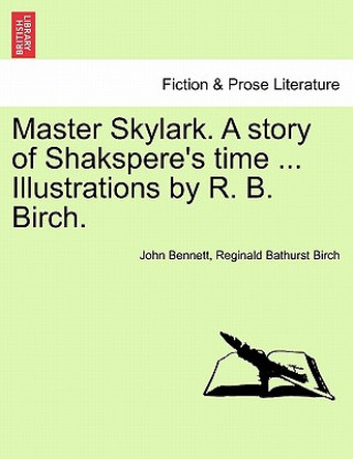 Könyv Master Skylark. a Story of Shakspere's Time ... Illustrations by R. B. Birch. Reginald Bathurst Birch