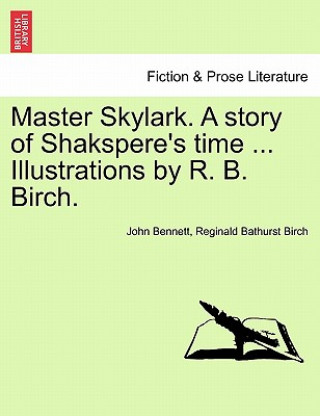 Kniha Master Skylark. a Story of Shakspere's Time ... Illustrations by R. B. Birch. Reginald Bathurst Birch