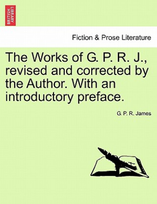 Kniha Works of G. P. R. J., Revised and Corrected by the Author. with an Introductory Preface. George Payne Rainsford James