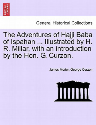 Könyv Adventures of Hajji Baba of Ispahan ... Illustrated by H. R. Millar, with an introduction by the Hon. G. Curzon. George Curzon