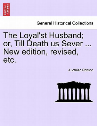 Carte Loyal'st Husband; Or, Till Death Us Sever ... New Edition, Revised, Etc. J Lothian Robson
