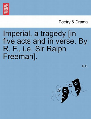 Knjiga Imperial, a Tragedy [In Five Acts and in Verse. by R. F., i.e. Sir Ralph Freeman]. R F