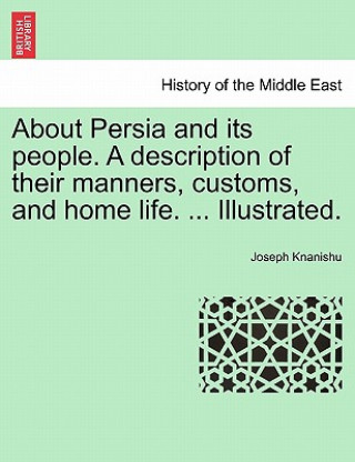 Kniha About Persia and Its People. a Description of Their Manners, Customs, and Home Life. ... Illustrated. Joseph Knanishu