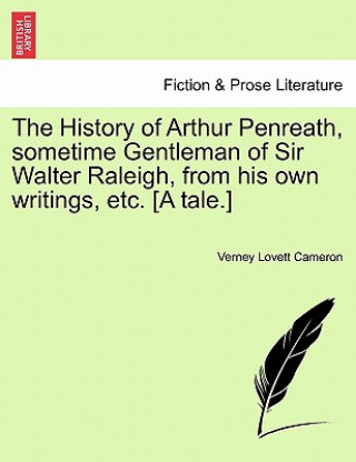 Könyv History of Arthur Penreath, Sometime Gentleman of Sir Walter Raleigh, from His Own Writings, Etc. [A Tale.] Verney Lovett Cameron
