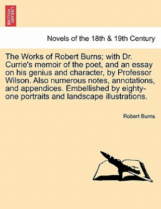 Kniha Works of Robert Burns; With Dr. Currie's Memoir of the Poet, and an Essay on His Genius and Character, by Professor Wilson. Also Numerous Notes, a Burns