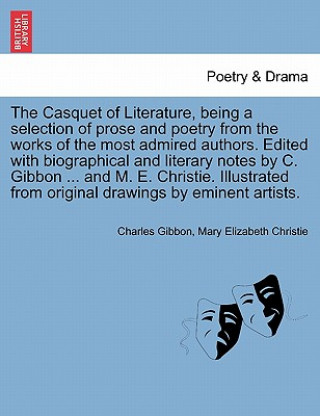 Könyv Casquet of Literature, Being a Selection of Prose and Poetry from the Works of the Most Admired Authors. Edited with Biographical and Literary Notes b Mary Christie