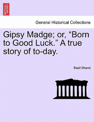 Könyv Gipsy Madge; Or, Born to Good Luck. a True Story of To-Day. Basil Shand