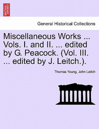 Kniha Miscellaneous Works ... Vols. I. and II. ... edited by G. Peacock. (Vol. III. ... edited by J. Leitch.). John Leitch