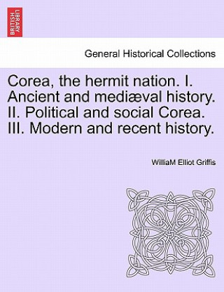 Kniha Corea, the hermit nation. I. Ancient and mediaeval history. II. Political and social Corea. III. Modern and recent history. William Elliot Griffis