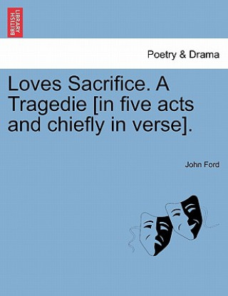 Book Loves Sacrifice. a Tragedie [In Five Acts and Chiefly in Verse]. Professor John Ford