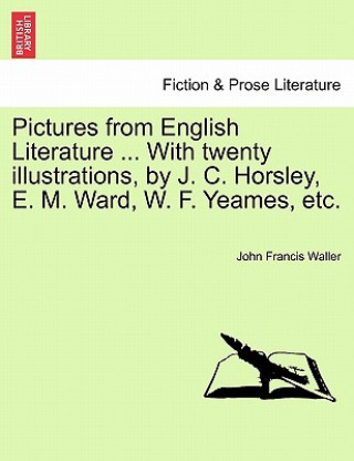 Kniha Pictures from English Literature ... with Twenty Illustrations, by J. C. Horsley, E. M. Ward, W. F. Yeames, Etc. John Francis Waller