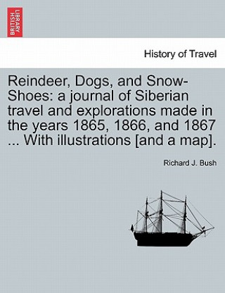 Könyv Reindeer, Dogs, and Snow-Shoes Richard J Bush