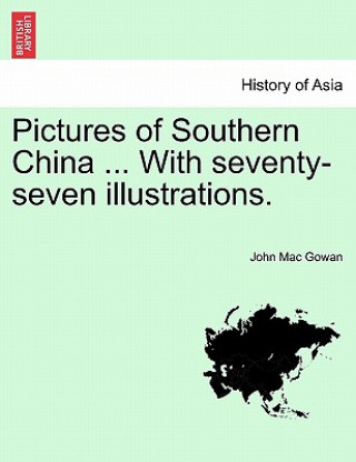 Könyv Pictures of Southern China ... with Seventy-Seven Illustrations. John Mac Gowan