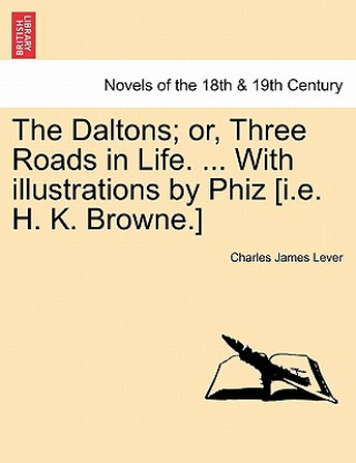 Kniha Daltons; Or, Three Roads in Life. ... with Illustrations by Phiz [I.E. H. K. Browne.] Charles James Lever