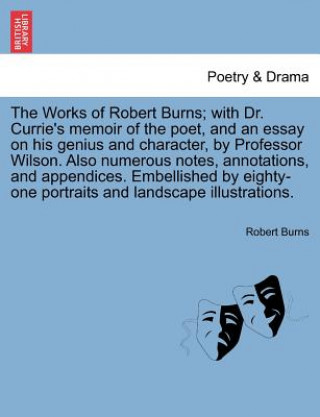 Kniha Works of Robert Burns; With Dr. Currie's Memoir of the Poet, and an Essay on His Genius and Character, by Professor Wilson. Also Numerous Notes, Annot Robert Burns