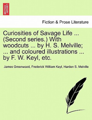 Kniha Curiosities of Savage Life ... (Second Series.) with Woodcuts ... by H. S. Melville; ... and Coloured Illustrations ... by F. W. Keyl, Etc. Harden S Melville