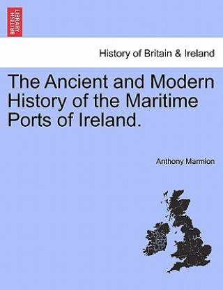 Kniha Ancient and Modern History of the Maritime Ports of Ireland. Fourth Edition Anthony Marmion