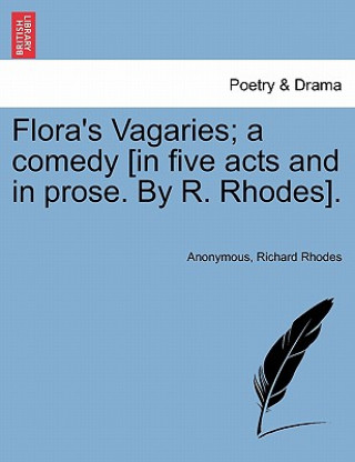 Kniha Flora's Vagaries; A Comedy [In Five Acts and in Prose. by R. Rhodes]. Richard Rhodes