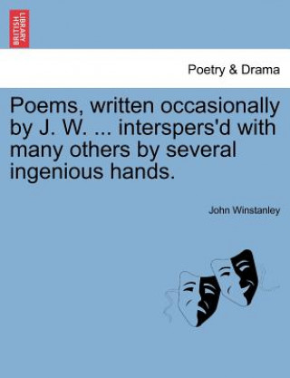 Buch Poems, Written Occasionally by J. W. ... Interspers'd with Many Others by Several Ingenious Hands. John Winstanley