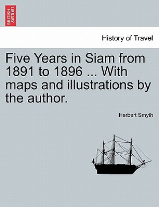 Carte Five Years in Siam from 1891 to 1896 ... with Maps and Illustrations by the Author. Herbert Smyth
