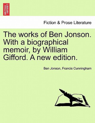 Książka Works of Ben Jonson. with a Biographical Memoir, by William Gifford. a New Edition. Francis Cunningham