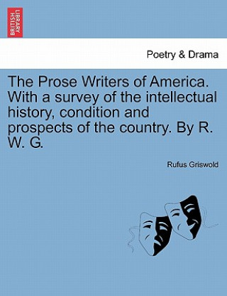 Książka Prose Writers of America. with a Survey of the Intellectual History, Condition and Prospects of the Country. by R. W. G. Rufus W Griswold