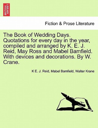 Kniha Book of Wedding Days. Quotations for Every Day in the Year, Compiled and Arranged by K. E. J. Reid, May Ross and Mabel Bamfield. with Devices and Deco Walter Krane