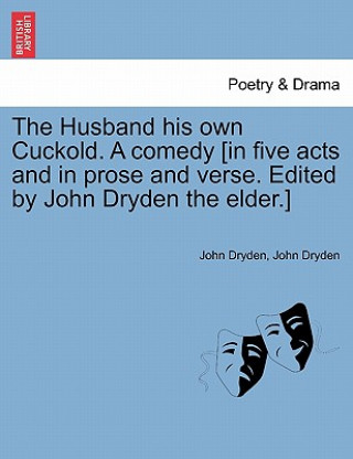 Kniha Husband His Own Cuckold. a Comedy [In Five Acts and in Prose and Verse. Edited by John Dryden the Elder.] John Dryden