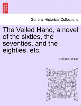 Carte Veiled Hand, a Novel of the Sixties, the Seventies, and the Eighties, Etc. Frederick Wicks