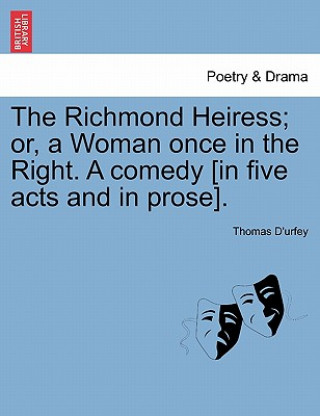 Kniha Richmond Heiress; Or, a Woman Once in the Right. a Comedy [In Five Acts and in Prose]. Thomas D'Urfey