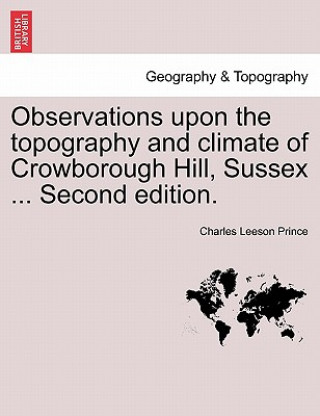 Kniha Observations Upon the Topography and Climate of Crowborough Hill, Sussex ... Second Edition. Charles Leeson Prince