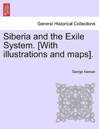 Carte Siberia and the Exile System. [With Illustrations and Maps]. Volume One George Kennan