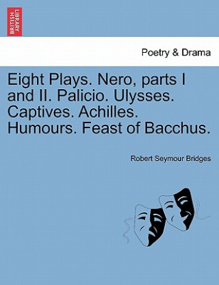 Kniha Eight Plays. Nero, Parts I and II. Palicio. Ulysses. Captives. Achilles. Humours. Feast of Bacchus. Robert Seymour Bridges