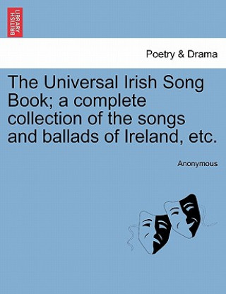 Kniha Universal Irish Song Book; a complete collection of the songs and ballads of Ireland, etc. Anonymous