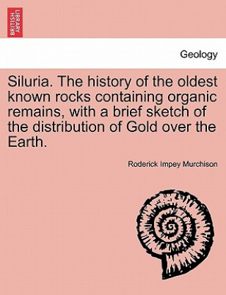 Kniha Siluria. the History of the Oldest Known Rocks Containing Organic Remains, with a Brief Sketch of the Distribution of Gold Over the Earth. Roderick Impey Murchison