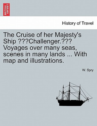Carte Cruise of Her Majesty's Ship "Challenger." Voyages Over Many Seas, Scenes in Many Lands ... with Map and Illustrations. W Spry