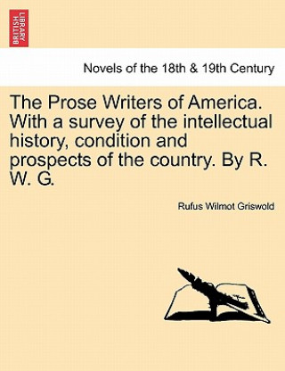 Książka Prose Writers of America. with a Survey of the Intellectual History, Condition and Prospects of the Country. by R. W. G. Rufus W Griswold