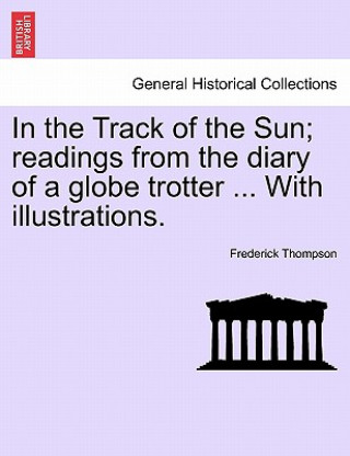 Книга In the Track of the Sun; Readings from the Diary of a Globe Trotter ... with Illustrations. Frederick Thompson