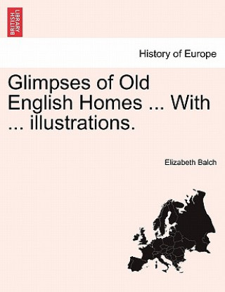 Книга Glimpses of Old English Homes ... with ... Illustrations. Elizabeth Balch